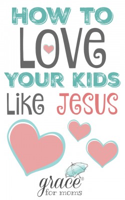 How to Love Your Kids Like Jesus